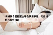 乌贼聚合直播聚合平台使用教程：功能讲解与操作指南