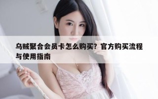 乌贼聚合会员卡怎么购买？官方购买流程与使用指南