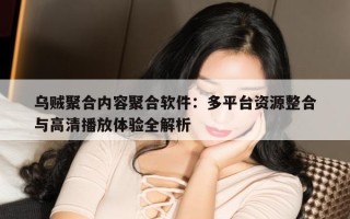 乌贼聚合内容聚合软件：多平台资源整合与高清播放体验全解析