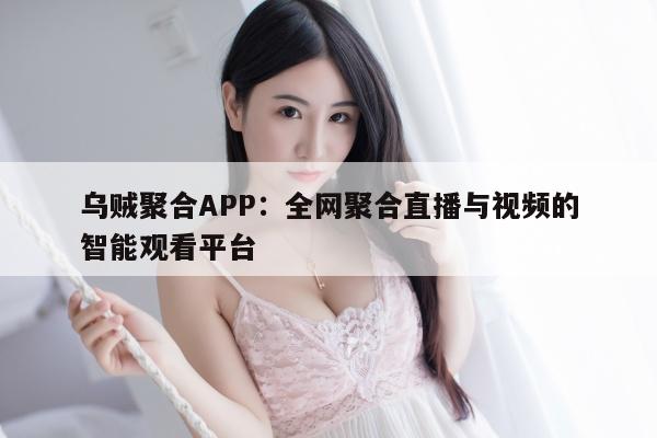 乌贼聚合APP：全网聚合直播与视频的智能观看平台