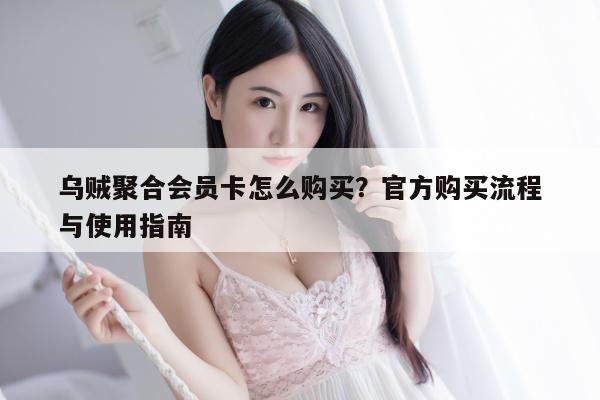 乌贼聚合会员卡怎么购买？官方购买流程与使用指南