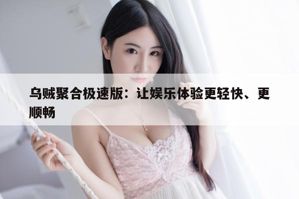 乌贼聚合极速版：让娱乐体验更轻快、更顺畅