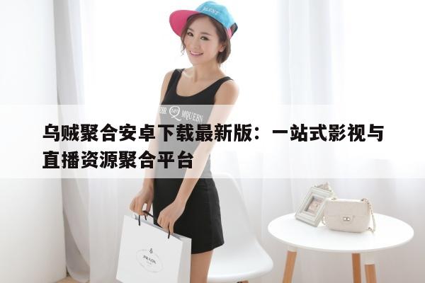 乌贼聚合安卓下载最新版：一站式影视与直播资源聚合平台