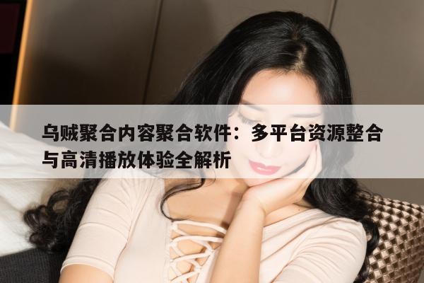 乌贼聚合内容聚合软件：多平台资源整合与高清播放体验全解析