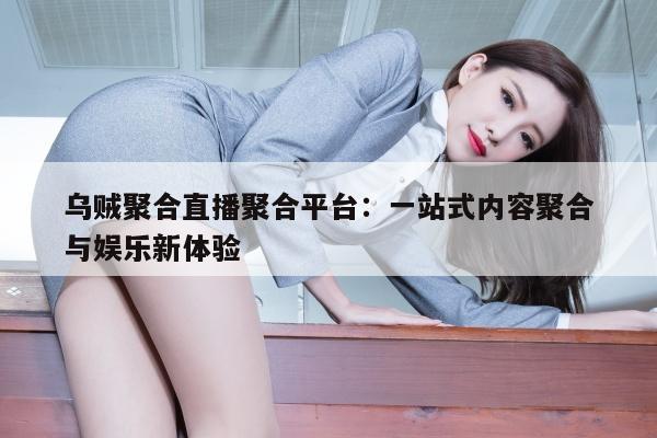 乌贼聚合直播聚合平台：一站式内容聚合与娱乐新体验